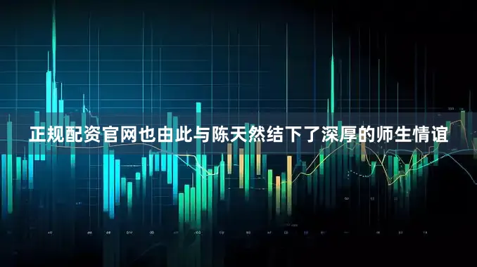正规配资官网也由此与陈天然结下了深厚的师生情谊