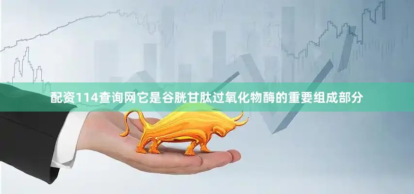 配资114查询网它是谷胱甘肽过氧化物酶的重要组成部分