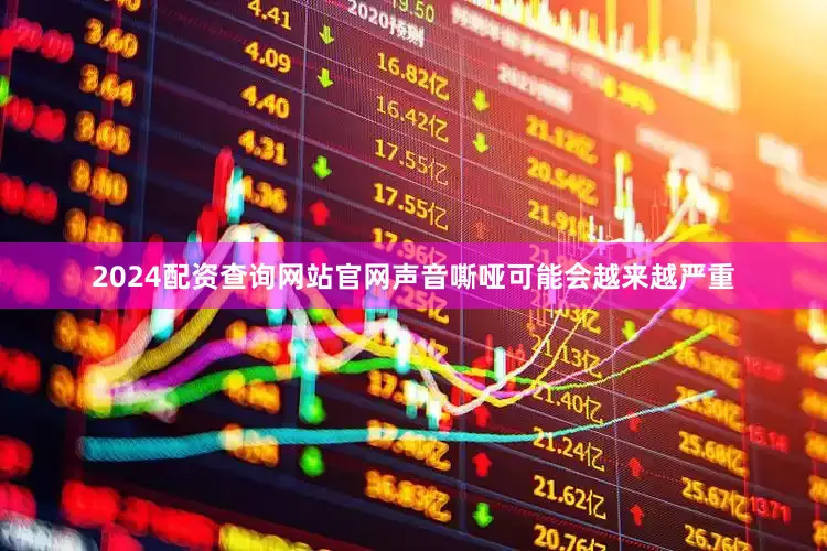 2024配资查询网站官网声音嘶哑可能会越来越严重