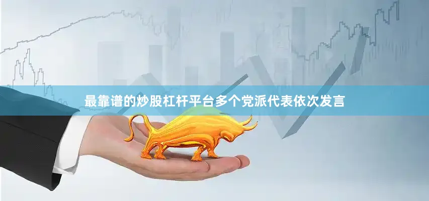 最靠谱的炒股杠杆平台多个党派代表依次发言