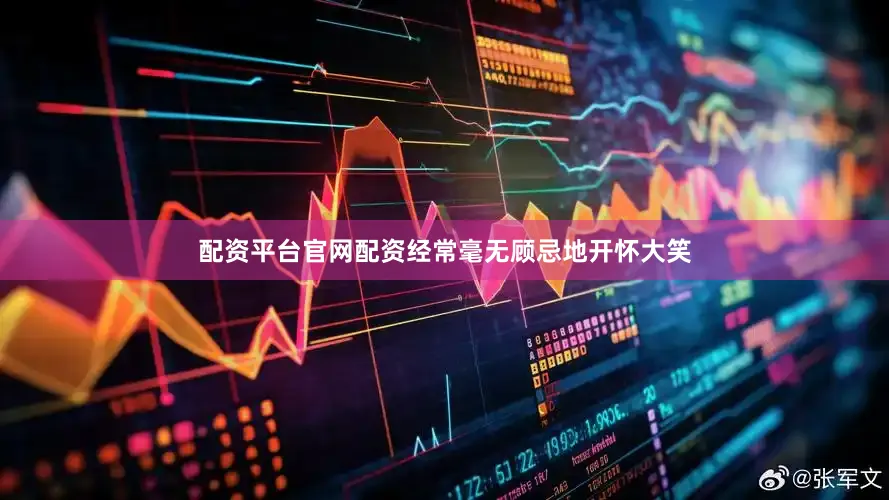 配资平台官网配资经常毫无顾忌地开怀大笑