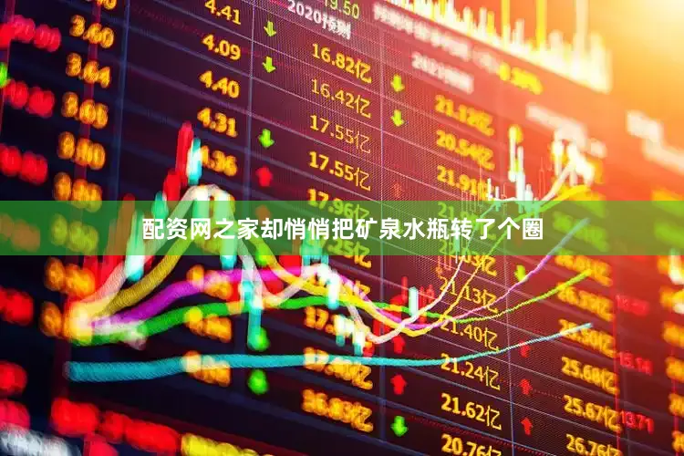 配资网之家却悄悄把矿泉水瓶转了个圈