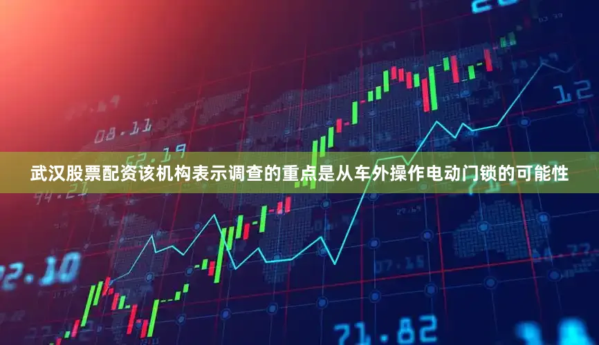 武汉股票配资该机构表示调查的重点是从车外操作电动门锁的可能性