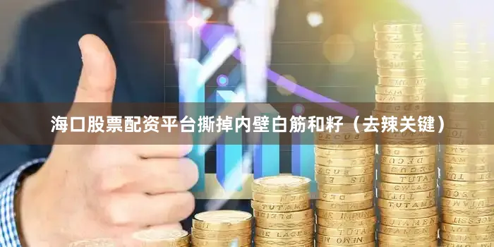 海口股票配资平台撕掉内壁白筋和籽（去辣关键）