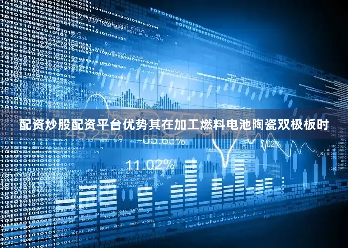 配资炒股配资平台优势其在加工燃料电池陶瓷双极板时