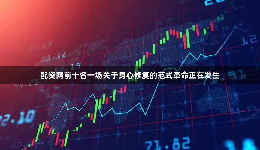 配资网前十名一场关于身心修复的范式革命正在发生