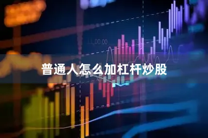 普通人怎么加杠杆炒股