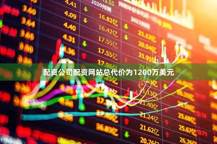 配资公司配资网站总代价为1200万美元