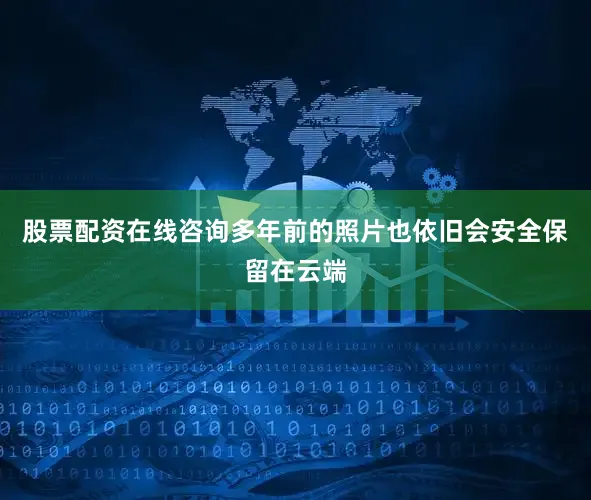 股票配资在线咨询多年前的照片也依旧会安全保留在云端