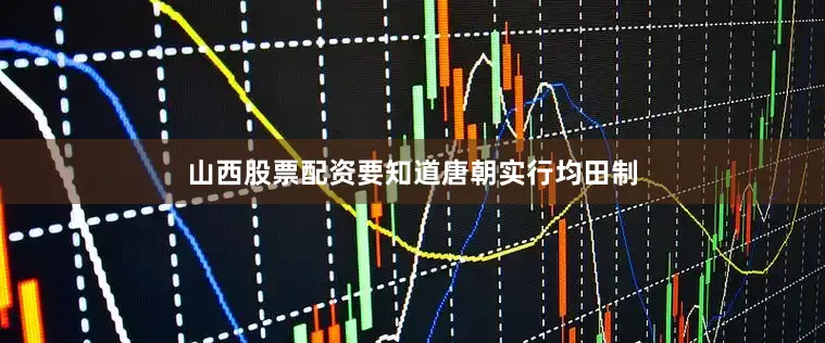 山西股票配资要知道唐朝实行均田制