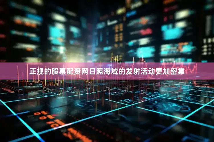 正规的股票配资网日照海域的发射活动更加密集