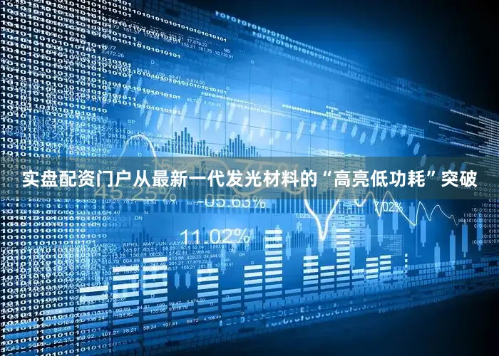 实盘配资门户从最新一代发光材料的“高亮低功耗”突破