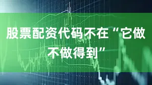 股票配资代码不在“它做不做得到”