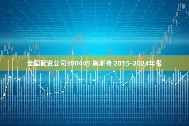 全国配资公司300445 康斯特 2015-2024年报