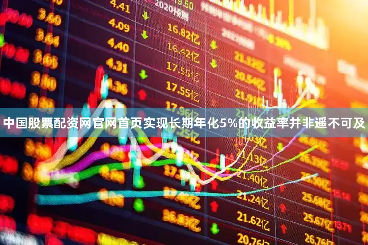 中国股票配资网官网首页实现长期年化5%的收益率并非遥不可及