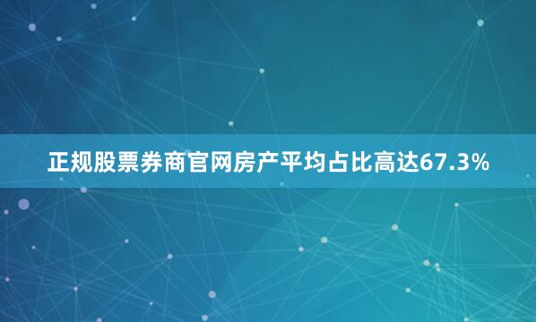 正规股票券商官网房产平均占比高达67.3%