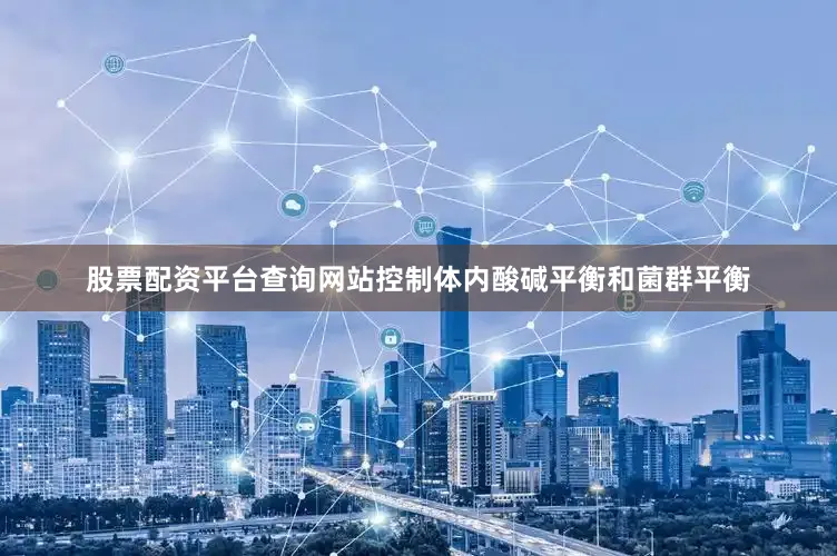 股票配资平台查询网站控制体内酸碱平衡和菌群平衡