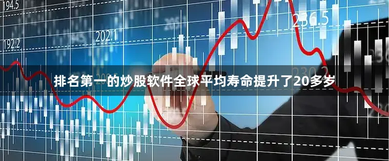 排名第一的炒股软件全球平均寿命提升了20多岁