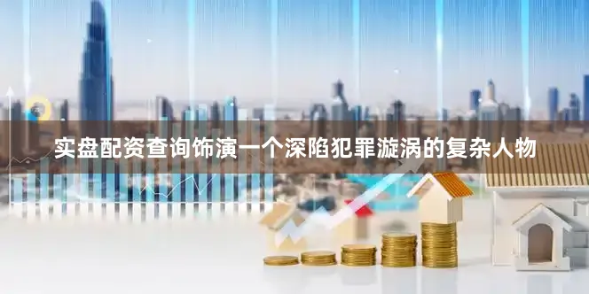 实盘配资查询饰演一个深陷犯罪漩涡的复杂人物