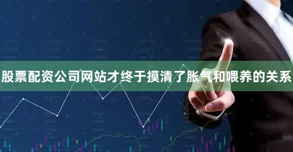 股票配资公司网站才终于摸清了胀气和喂养的关系