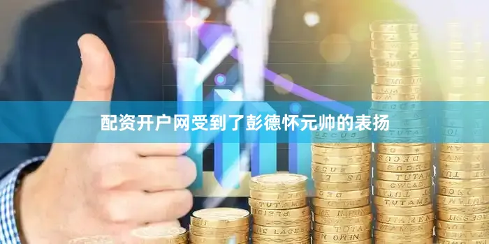 配资开户网受到了彭德怀元帅的表扬