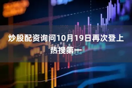 炒股配资询问10月19日再次登上热搜第一