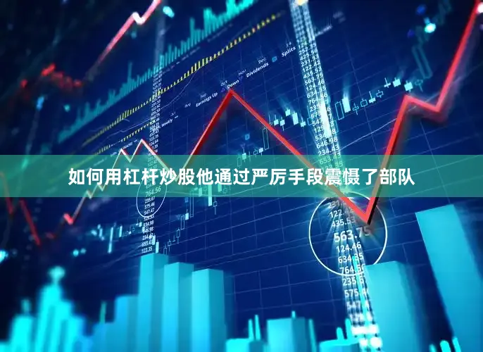 如何用杠杆炒股他通过严厉手段震慑了部队